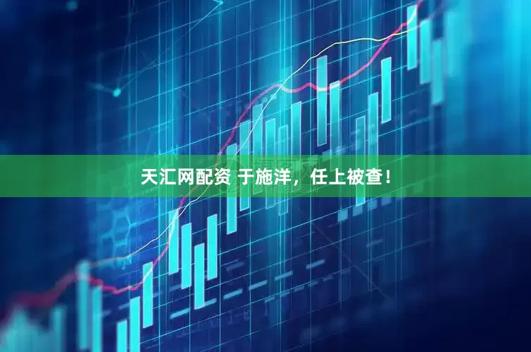 天汇网配资 于施洋，任上被查！