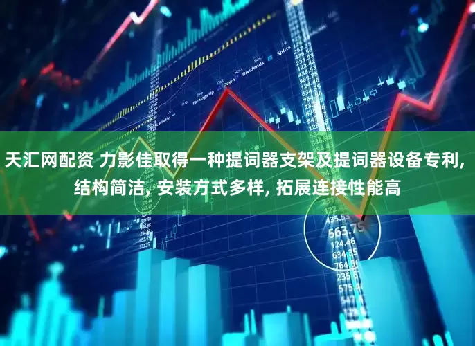 天汇网配资 力影佳取得一种提词器支架及提词器设备专利, 结构简洁, 安装方式多样, 拓展连接性能高