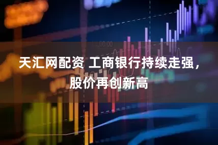 天汇网配资 工商银行持续走强，股价再创新高