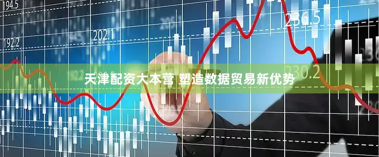 天津配资大本营 塑造数据贸易新优势