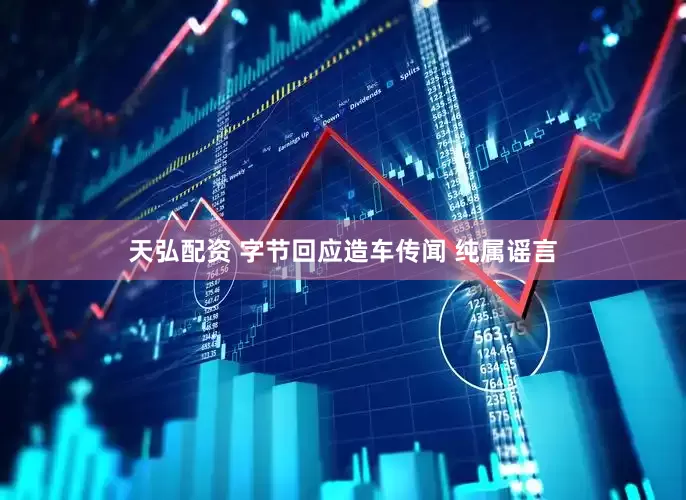 天弘配资 字节回应造车传闻 纯属谣言