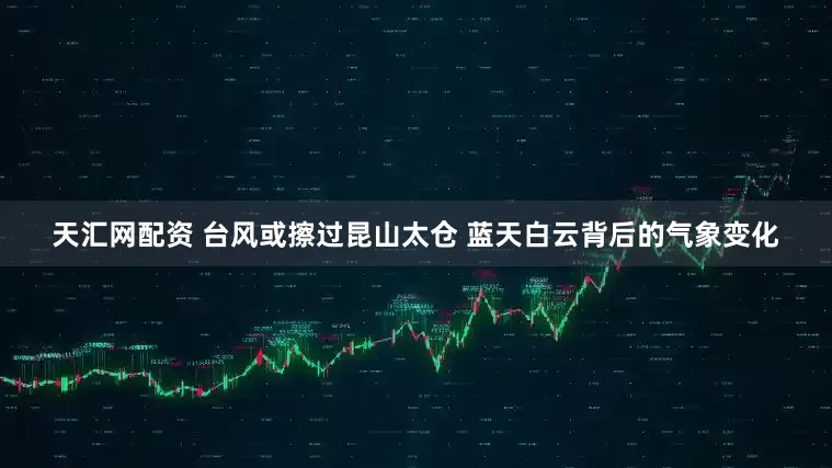 天汇网配资 台风或擦过昆山太仓 蓝天白云背后的气象变化