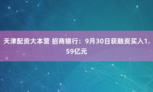 天津配资大本营 招商银行：9月30日获融资买入1.59亿元