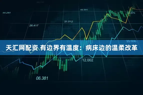 天汇网配资 有边界有温度：病床边的温柔改革