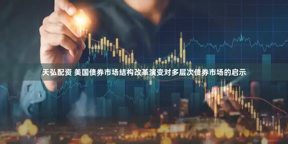 天弘配资 美国债券市场结构改革演变对多层次债券市场的启示